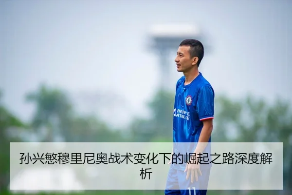 孙兴慜穆里尼奥战术变化下的崛起之路深度解析